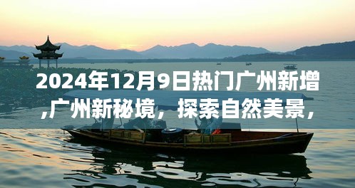 探索广州新秘境，自然美景之旅，寻找内心平静之旅（2024年12月9日热门新增）