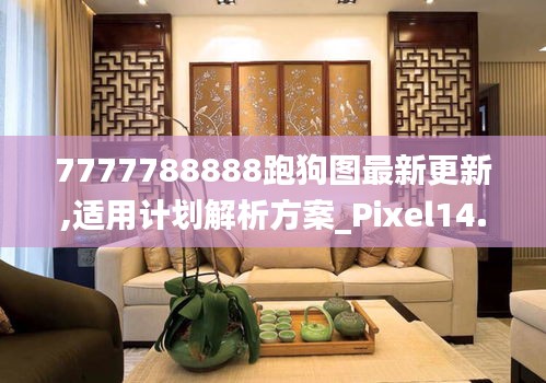 7777788888跑狗图最新更新,适用计划解析方案_Pixel14.908