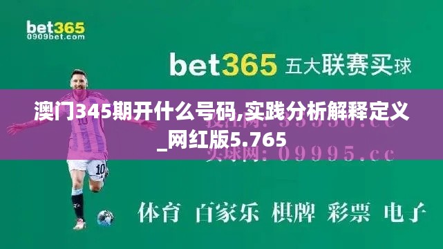 澳门345期开什么号码,实践分析解释定义_网红版5.765