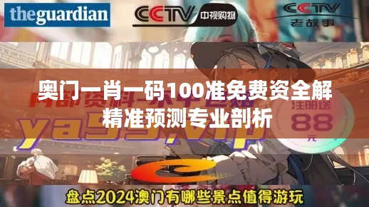 奥门一肖一码100准免费资全解 精准预测专业剖析