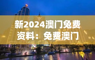 新2024澳门兔费资料：免费澳门旅行指南高效体验