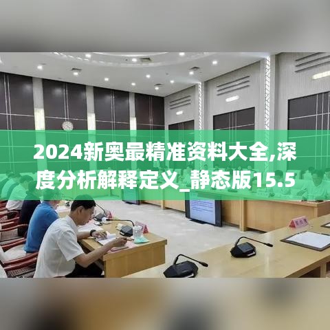 2024新奥最精准资料大全,深度分析解释定义_静态版15.574