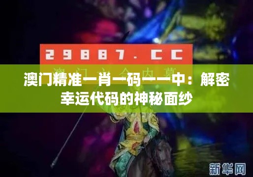 澳门精准一肖一码一一中：解密幸运代码的神秘面纱