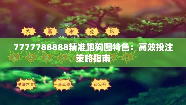 7777788888精准跑狗图特色：高效投注策略指南