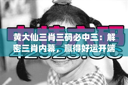 黄大仙三肖三码必中三：解密三肖内幕，赢得好运开端