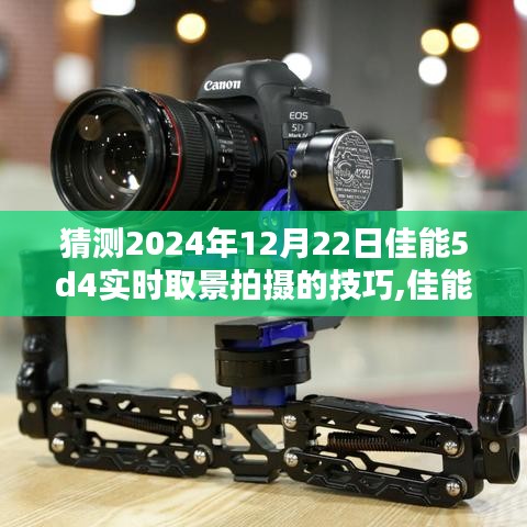 佳能EOS 5D Mark IV实时取景拍摄技巧深度解析与评测，2024年12月22日前的预测与指南