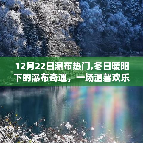 冬日暖阳下的瀑布奇遇，12月22日瀑布热门之旅的温馨欢乐体验