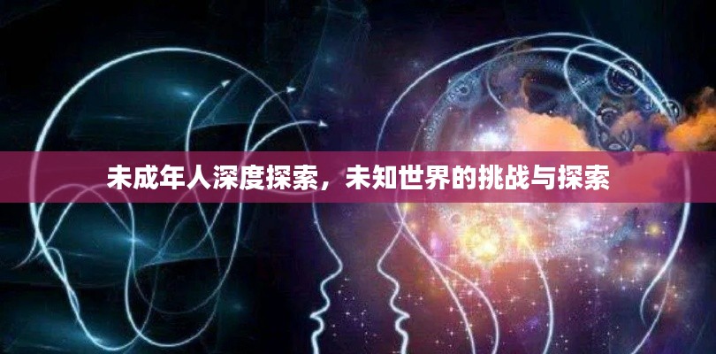 未成年人深度探索，未知世界的挑战与探索