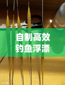 自制高效钓鱼浮漂攻略，材料与技巧全面解析