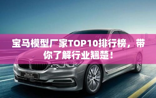 宝马模型厂家TOP10排行榜，带你了解行业翘楚！