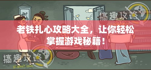 老铁扎心攻略大全，让你轻松掌握游戏秘籍！