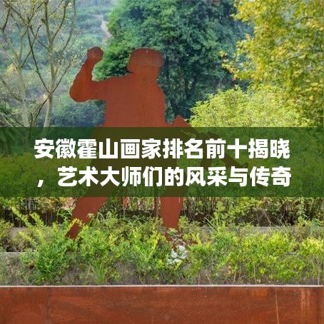 安徽霍山画家排名前十揭晓，艺术大师们的风采与传奇故事