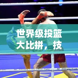 世界级投篮大比拼，技艺与荣耀的巅峰较量！