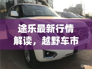 途乐最新行情解读，越野车市场热门之选全方位剖析