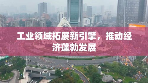 工业领域拓展新引擎，推动经济蓬勃发展