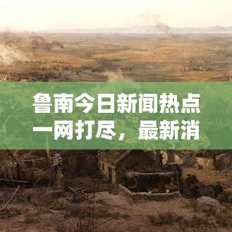 鲁南今日新闻热点一网打尽，最新消息综述