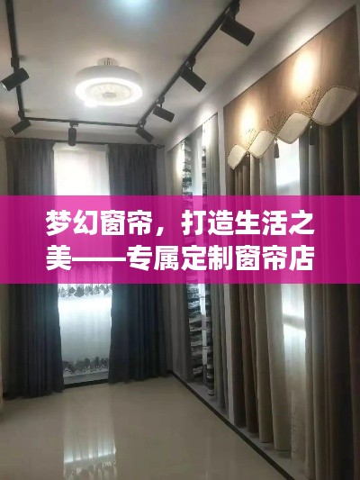 梦幻窗帘，打造生活之美——专属定制窗帘店