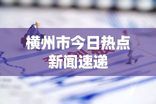 横州市今日热点新闻速递