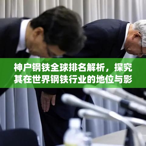 神户钢铁全球排名解析，探究其在世界钢铁行业的地位与影响力
