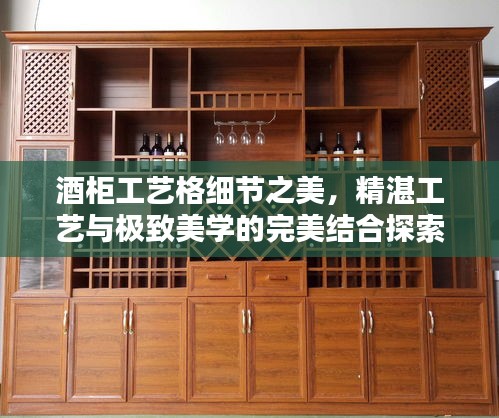 酒柜工艺格细节之美，精湛工艺与极致美学的完美结合探索