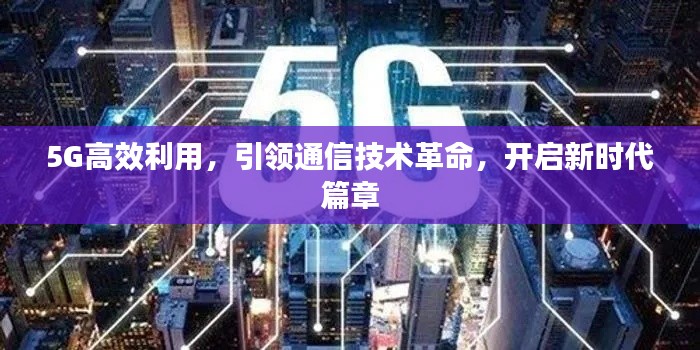5G高效利用，引领通信技术革命，开启新时代篇章