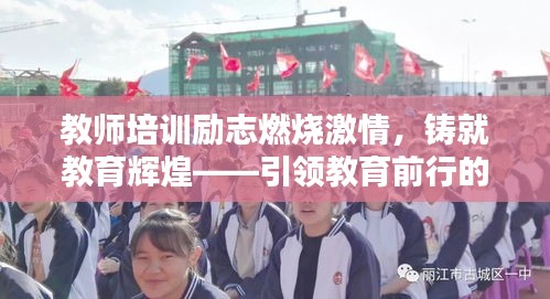 教师培训励志燃烧激情，铸就教育辉煌——引领教育前行的力量