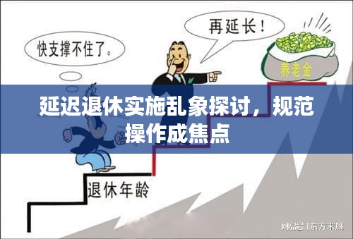 延迟退休实施乱象探讨，规范操作成焦点